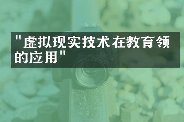 "虚拟现实技术在教育领域的应用"