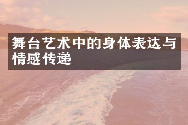 舞台艺术中的身体表达与情感传递