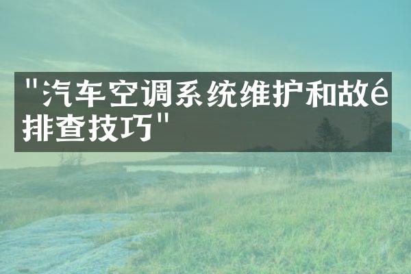 "汽车空调系统维护和故障排查技巧"