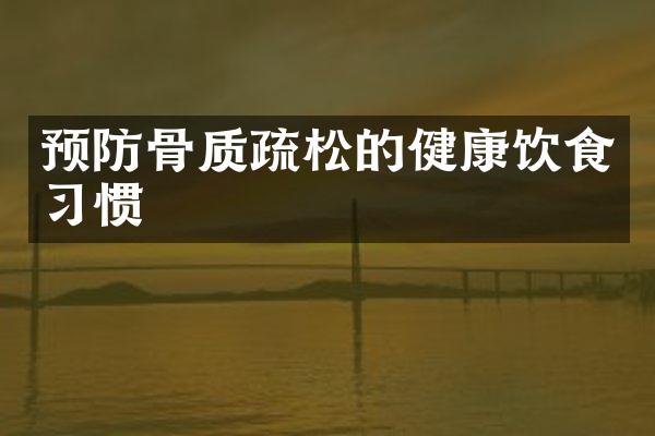 预防骨质疏松的健康饮食习惯