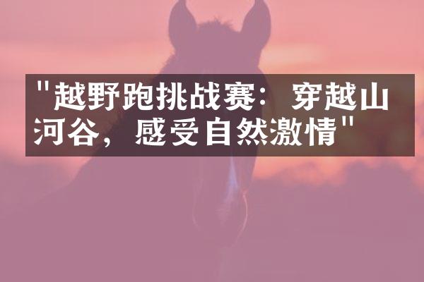 "越野跑挑战赛：穿越山林河谷，感受自然激情"