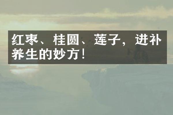 红枣、桂圆、莲子，进补养生的妙方！