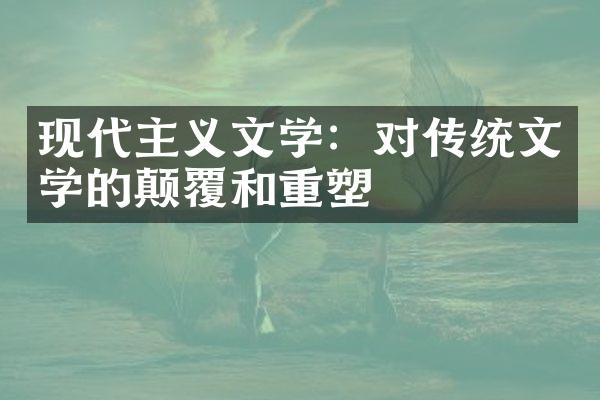 现代主义文学：对传统文学的颠覆和重塑