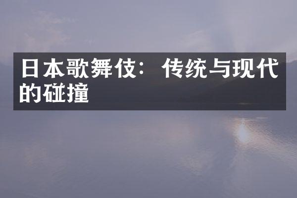 日本歌舞伎：传统与现代的碰撞