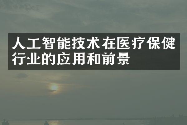 人工智能技术在医疗保健行业的应用和前景