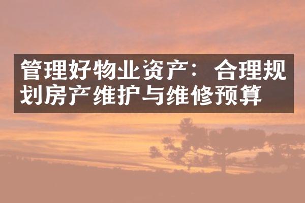 管理好物业资产：合理规划房产维护与维修预算