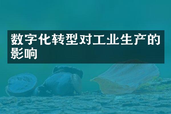 数字化转型对工业生产的影响