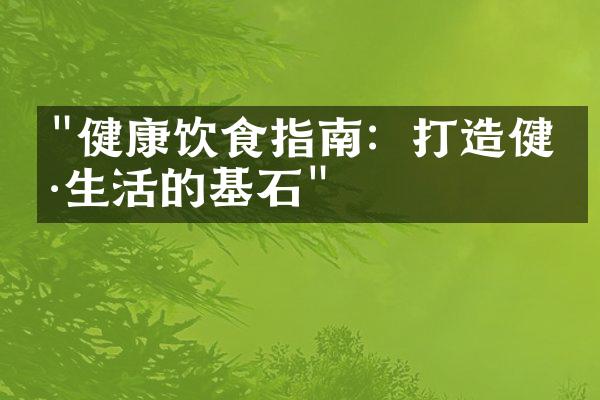 "健康饮食指南：打造健康生活的基石"