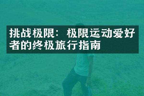 挑战极限：极限运动爱好者的终极旅行指南