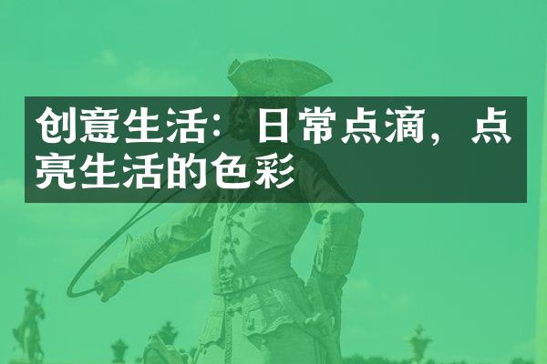 创意生活：日常点滴，点亮生活的色彩