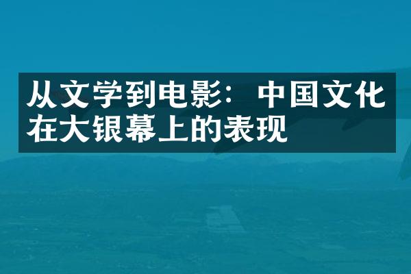 从文学到电影：中国文化在大银幕上的表现