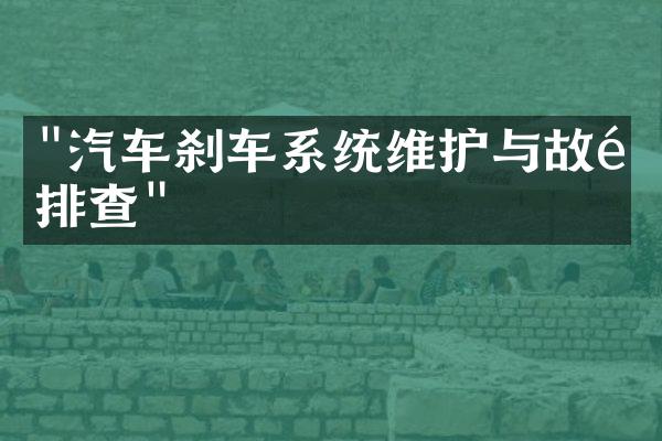 "汽车刹车系统维护与故障排查"