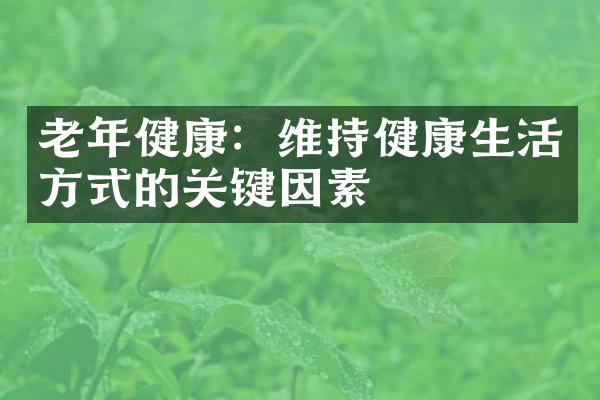 老年健康：维持健康生活方式的关键因素