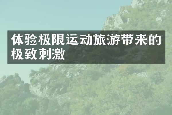 体验极限运动旅游带来的极致刺激