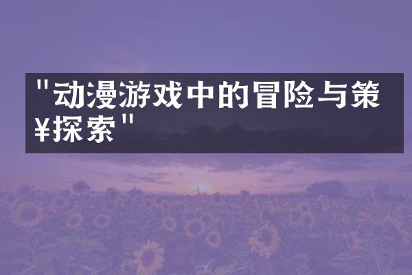 "动漫游戏中的冒险与策略探索"