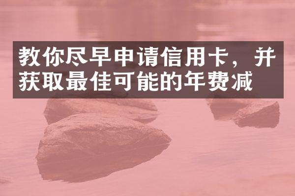 教你尽早申请信用卡，并获取最佳可能的年费减免