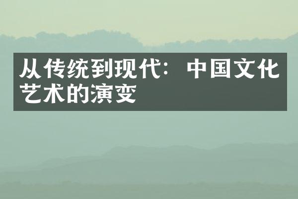 从传统到现代：中国文化艺术的演变