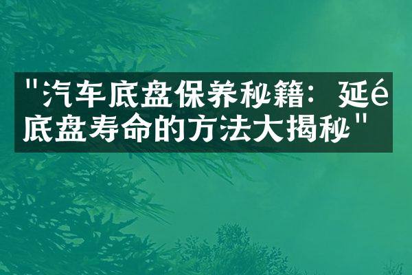 "汽车底盘保养秘籍：延长底盘寿命的方法大揭秘"