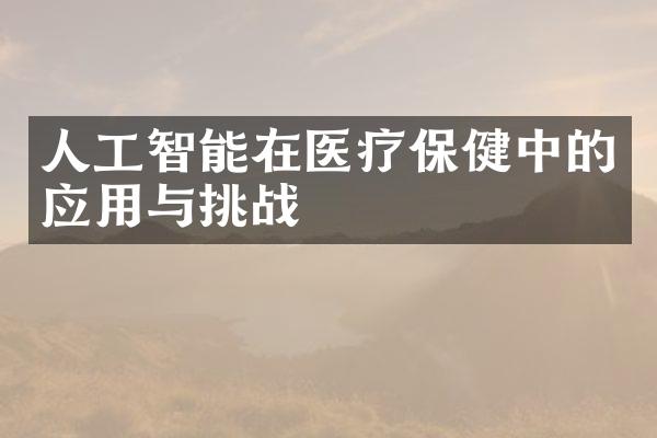 人工智能在医疗保健中的应用与挑战