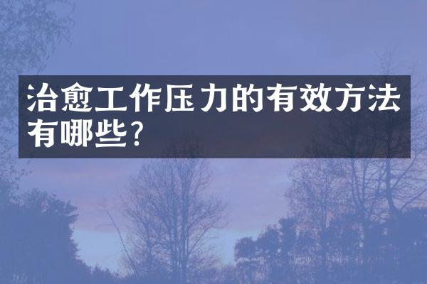治愈工作压力的有效方法有哪些？