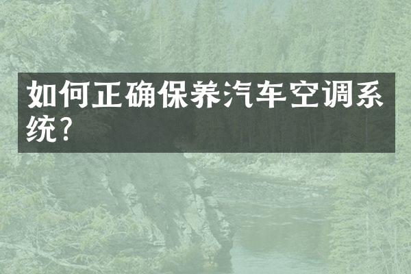 如何正确保养汽车空调系统？