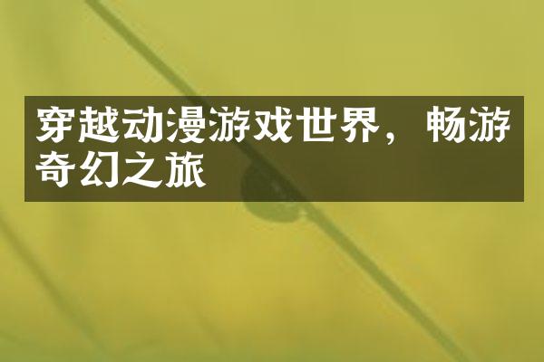穿越动漫游戏世界，畅游奇幻之旅