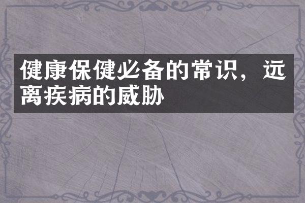 健康保健必备的常识，远离疾病的威胁