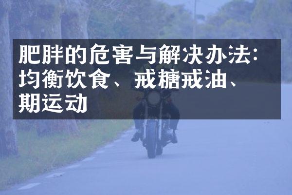 肥胖的危害与解决办法：均衡饮食、戒糖戒油、定期运动
