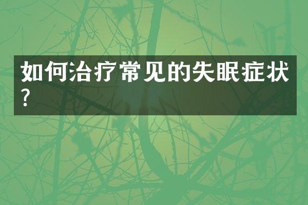 如何治疗常见的失眠症状？
