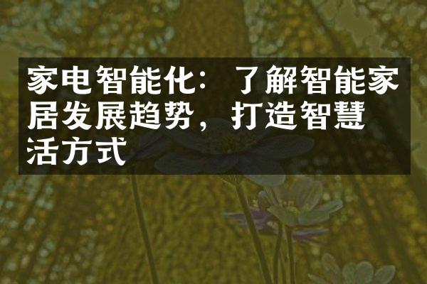 家电智能化：了解智能家居发展趋势，打造智慧生活方式
