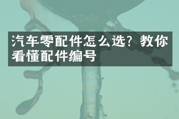 汽车零配件怎么选？教你看懂配件编号