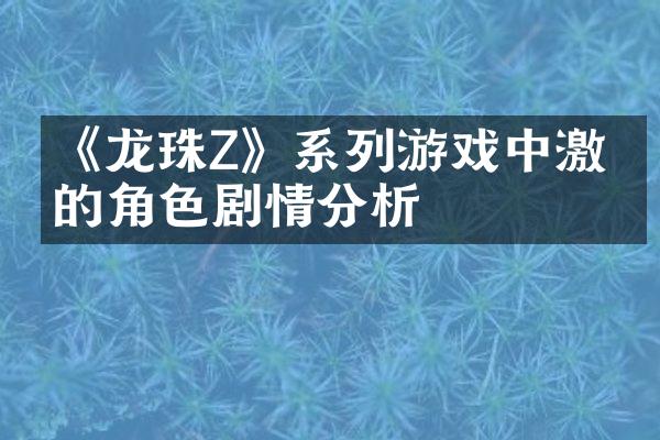 《龙珠Z》系列游戏中激烈的角色剧情分析