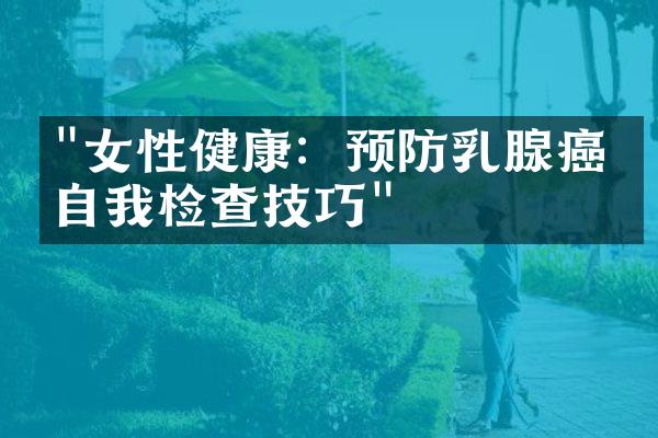 "女性健康：预防乳腺癌的自我检查技巧"
