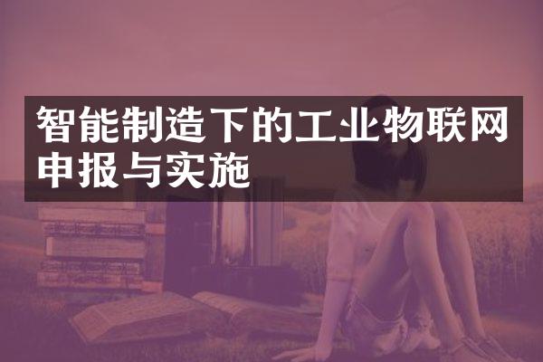 智能制造下的工业物联网申报与实施