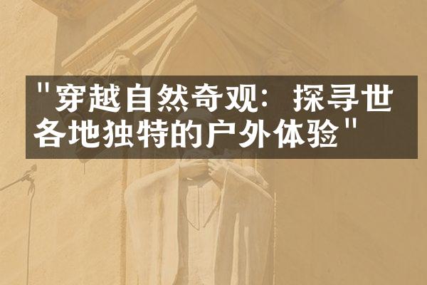 "穿越自然奇观：探寻世界各地独特的户外体验"