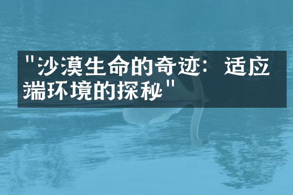 "沙漠生命的奇迹：适应极端环境的探秘"
