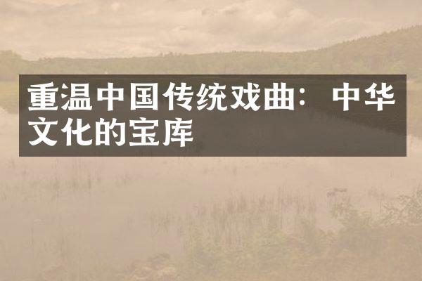 重温中国传统戏曲：中华文化的宝库