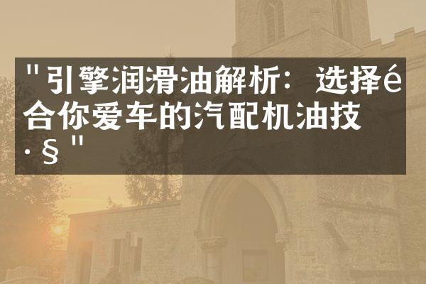 "引擎润滑油解析：选择适合你爱车的汽配机油技巧"