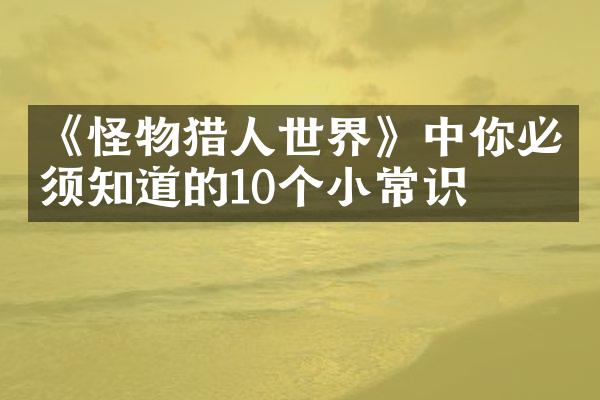 《怪物猎人世界》中你必须知道的10个小常识