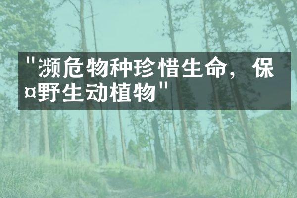 "濒危物种珍惜生命，保护野生动植物"