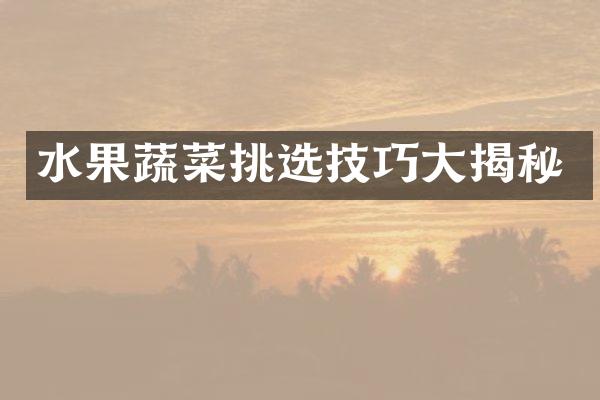 水果蔬菜挑选技巧大揭秘