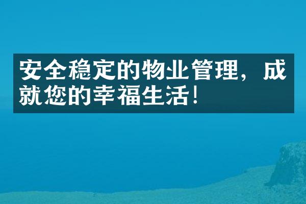 安全稳定的物业管理，成就您的幸福生活！