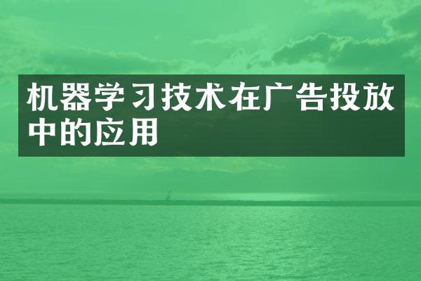 机器学习技术在广告投放中的应用