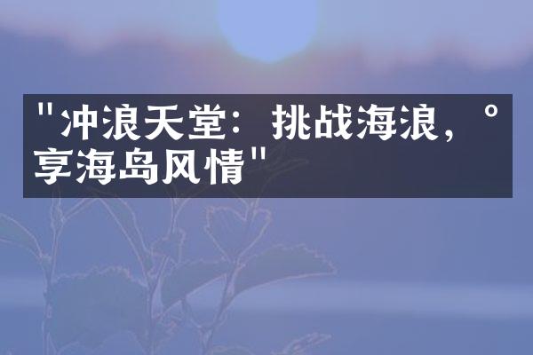 "冲浪天堂：挑战海浪，尽享海岛风情"