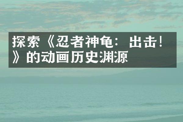 探索《忍者神龟：出击！》的动画历史渊源