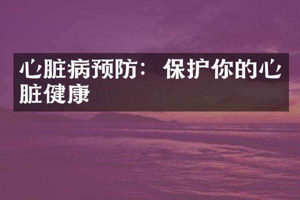 心脏病预防：保护你的心脏健康