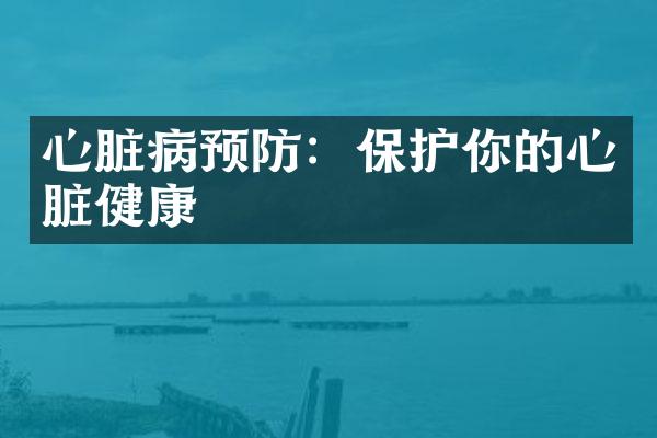心脏病预防：保护你的心脏健康