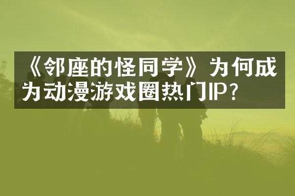 《邻座的怪同学》为何成为动漫游戏圈热门IP？