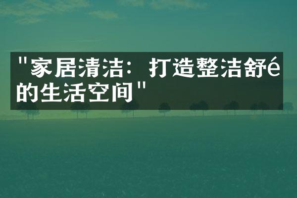 "家居清洁：打造整洁舒适的生活空间"