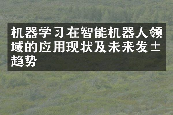 机器学习在智能机器人领域的应用现状及未来发展趋势